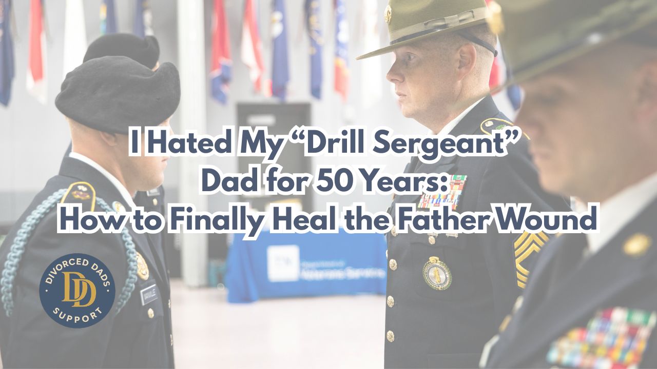I Hated My “Drill Sergeant” Dad for 50 Years: How to Finally Heal the Father Wound